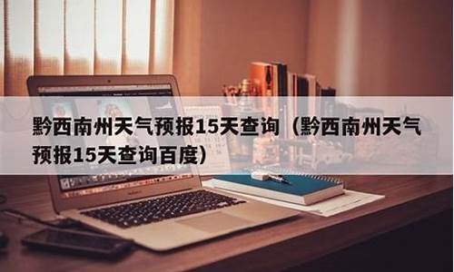 黔西南天气预报15天查询百度百科_黔西南天气预报15天查询