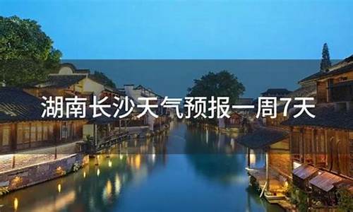 湖南长沙天气预报一周天气查询结果_湖南长沙天气预报一周七天