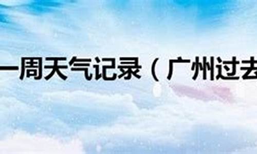 广州过去一周天气回顾_广州过去一周天气预报查询