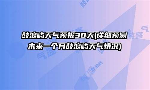 鼓浪屿天气预报30天_鼓浪屿天气预报一周