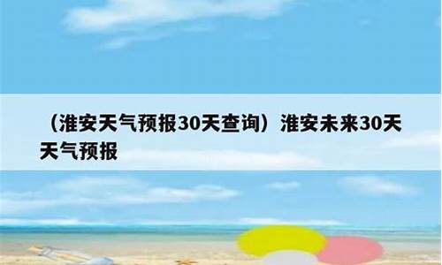 淮安市天气预报30天查询百度_淮安市天气预报30天